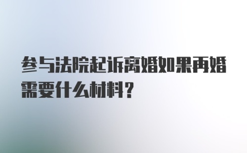 参与法院起诉离婚如果再婚需要什么材料？