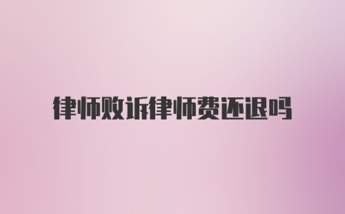 律师败诉律师费还退吗