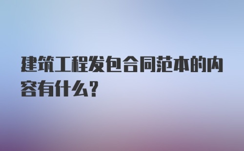 建筑工程发包合同范本的内容有什么？