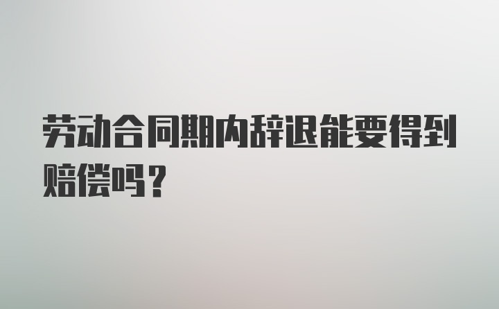 劳动合同期内辞退能要得到赔偿吗？