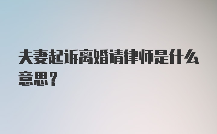 夫妻起诉离婚请律师是什么意思？