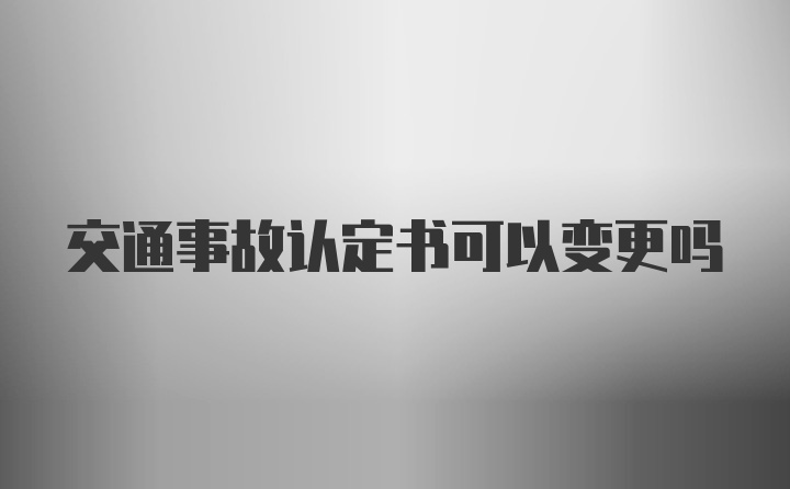 交通事故认定书可以变更吗