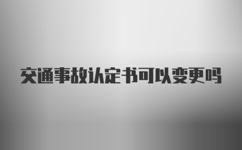 交通事故认定书可以变更吗