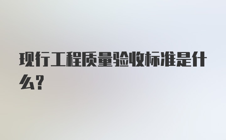 现行工程质量验收标准是什么？