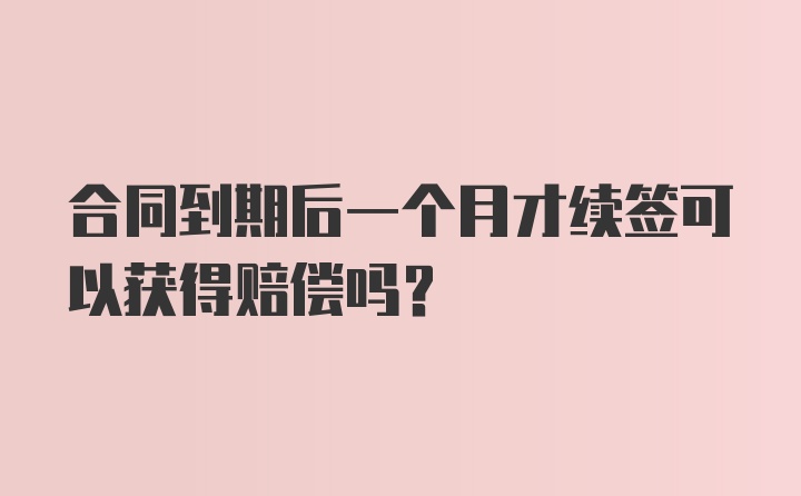 合同到期后一个月才续签可以获得赔偿吗？