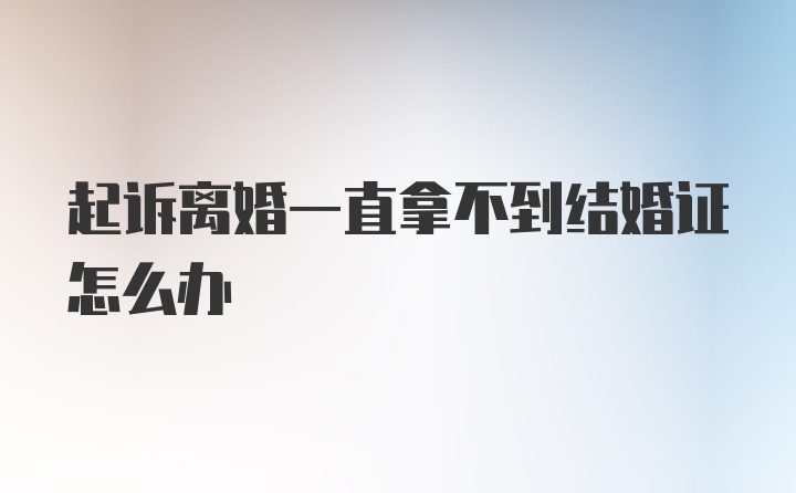 起诉离婚一直拿不到结婚证怎么办