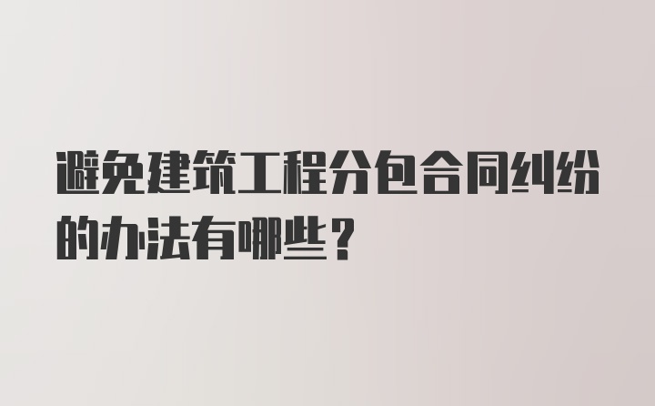 避免建筑工程分包合同纠纷的办法有哪些？