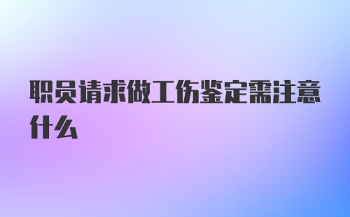 职员请求做工伤鉴定需注意什么