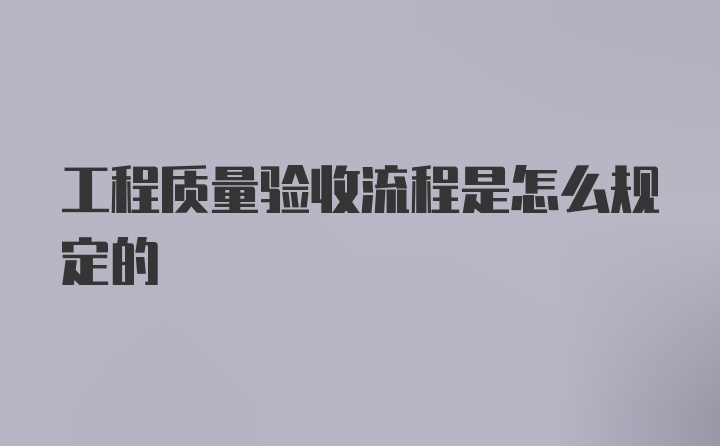 工程质量验收流程是怎么规定的