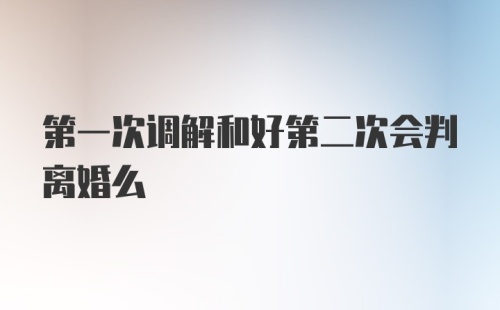 第一次调解和好第二次会判离婚么