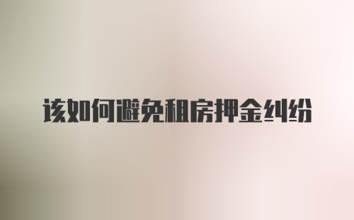 该如何避免租房押金纠纷