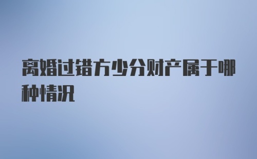 离婚过错方少分财产属于哪种情况