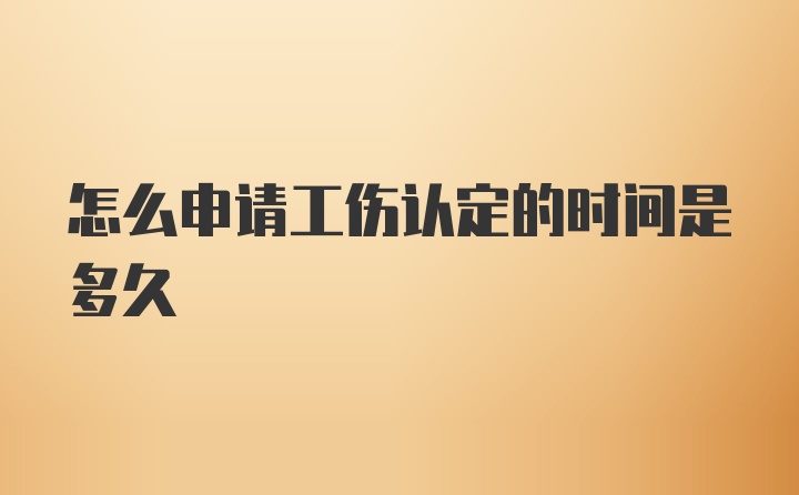 怎么申请工伤认定的时间是多久