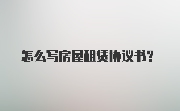 怎么写房屋租赁协议书？