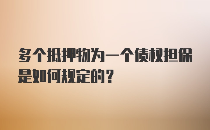 多个抵押物为一个债权担保是如何规定的？