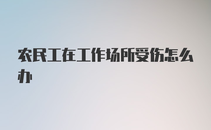 农民工在工作场所受伤怎么办