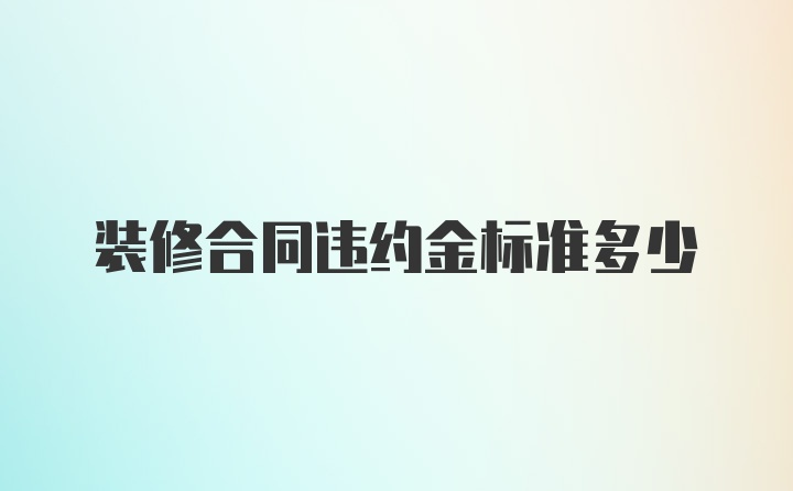 装修合同违约金标准多少