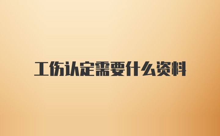 工伤认定需要什么资料