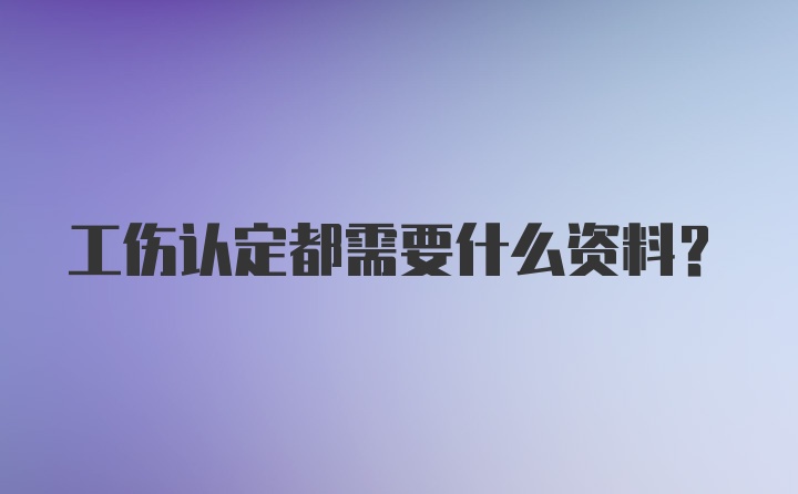 工伤认定都需要什么资料？