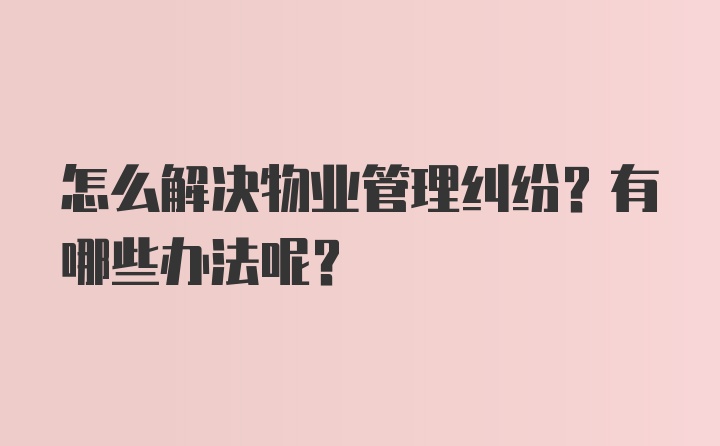 怎么解决物业管理纠纷？有哪些办法呢？