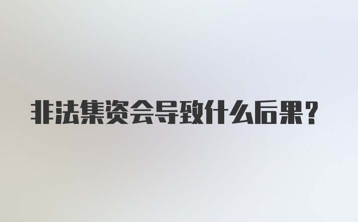 非法集资会导致什么后果？