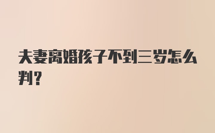 夫妻离婚孩子不到三岁怎么判？