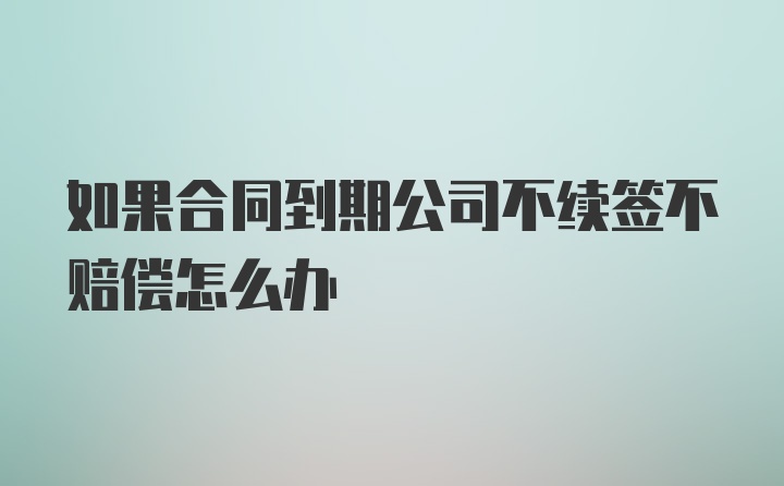 如果合同到期公司不续签不赔偿怎么办