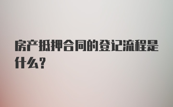 房产抵押合同的登记流程是什么？