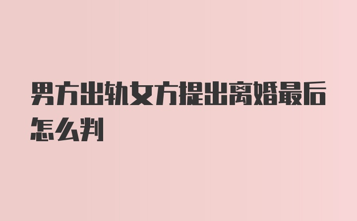 男方出轨女方提出离婚最后怎么判