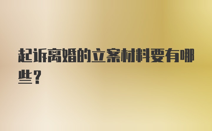 起诉离婚的立案材料要有哪些？