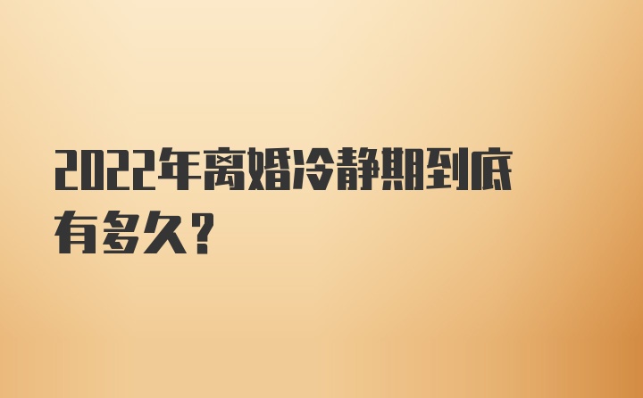 2022年离婚冷静期到底有多久？