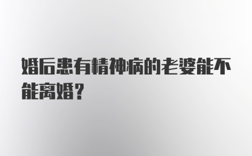 婚后患有精神病的老婆能不能离婚？