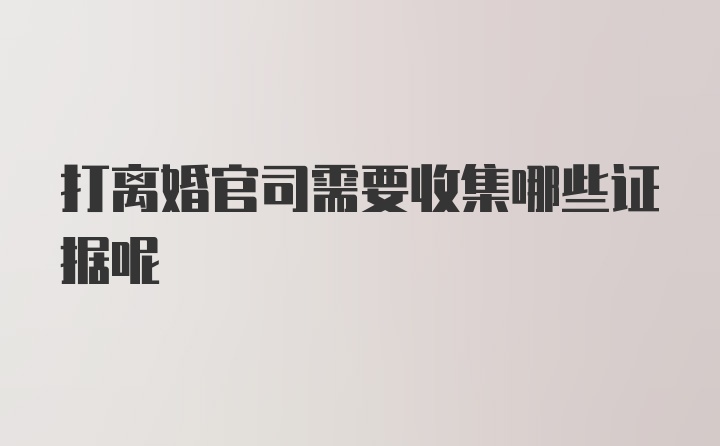 打离婚官司需要收集哪些证据呢