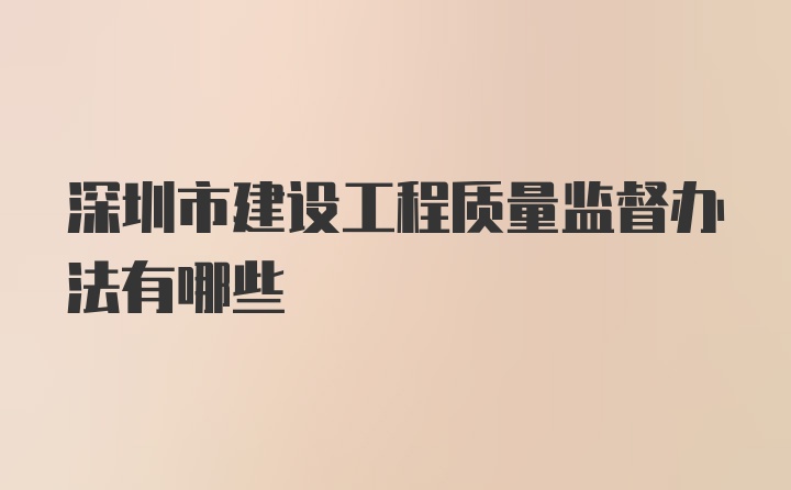 深圳市建设工程质量监督办法有哪些