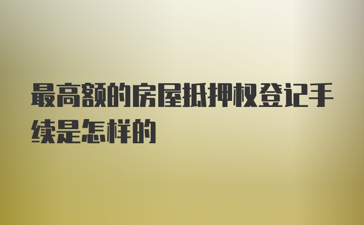 最高额的房屋抵押权登记手续是怎样的