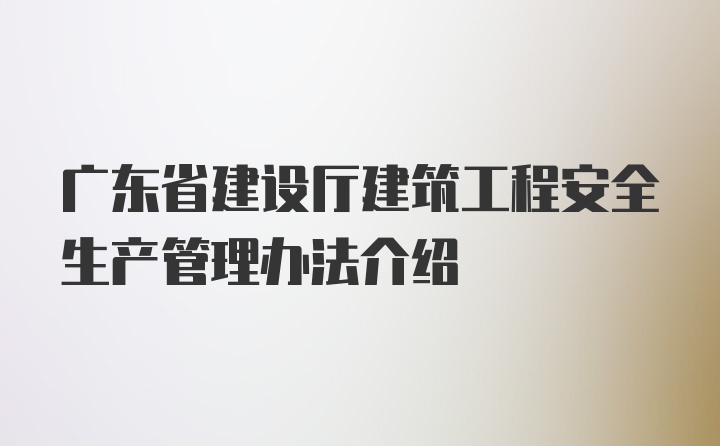 广东省建设厅建筑工程安全生产管理办法介绍