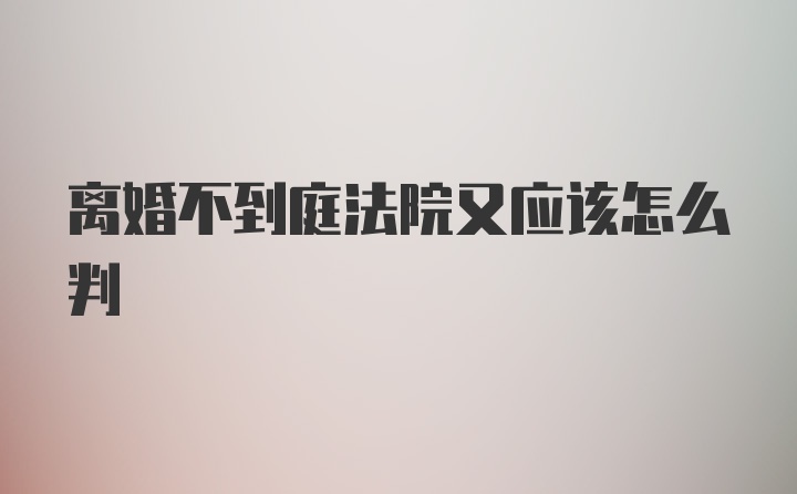 离婚不到庭法院又应该怎么判