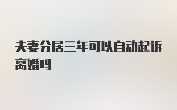 夫妻分居三年可以自动起诉离婚吗