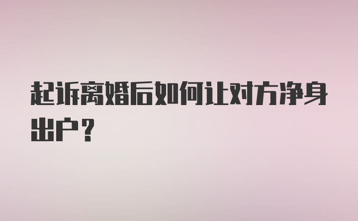 起诉离婚后如何让对方净身出户？