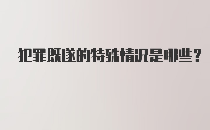 犯罪既遂的特殊情况是哪些?