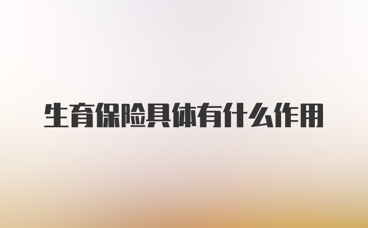 生育保险具体有什么作用