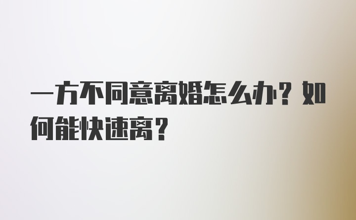 一方不同意离婚怎么办？如何能快速离？