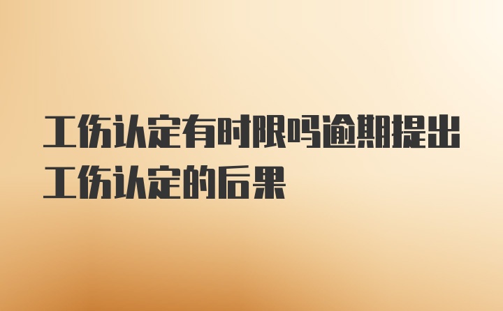 工伤认定有时限吗逾期提出工伤认定的后果