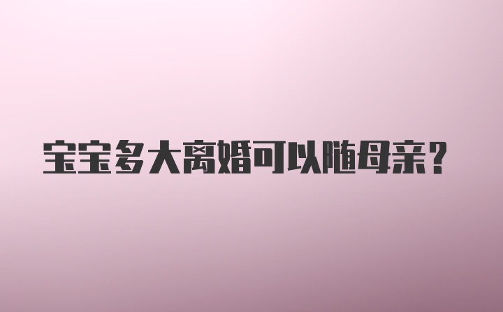 宝宝多大离婚可以随母亲？