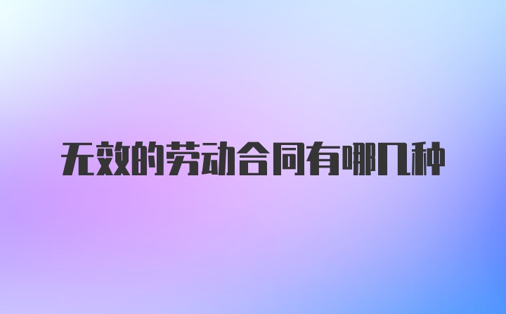 无效的劳动合同有哪几种