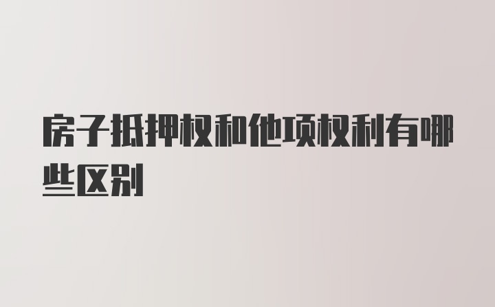 房子抵押权和他项权利有哪些区别