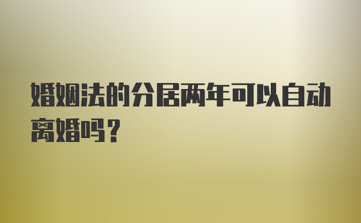 婚姻法的分居两年可以自动离婚吗？