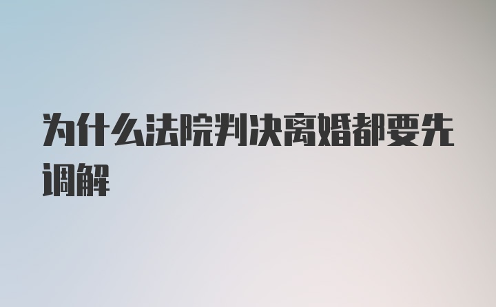 为什么法院判决离婚都要先调解