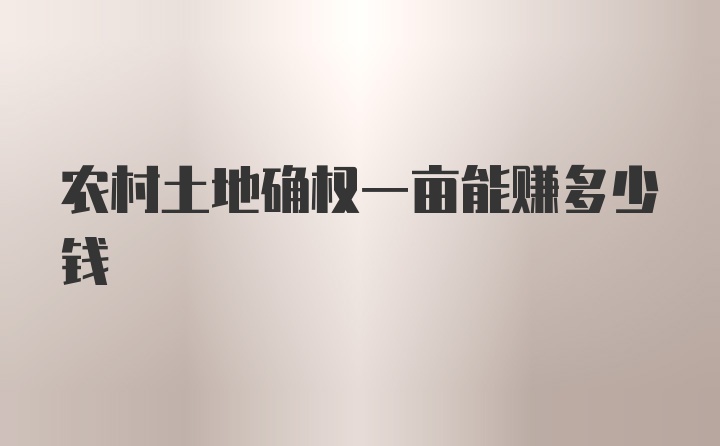 农村土地确权一亩能赚多少钱