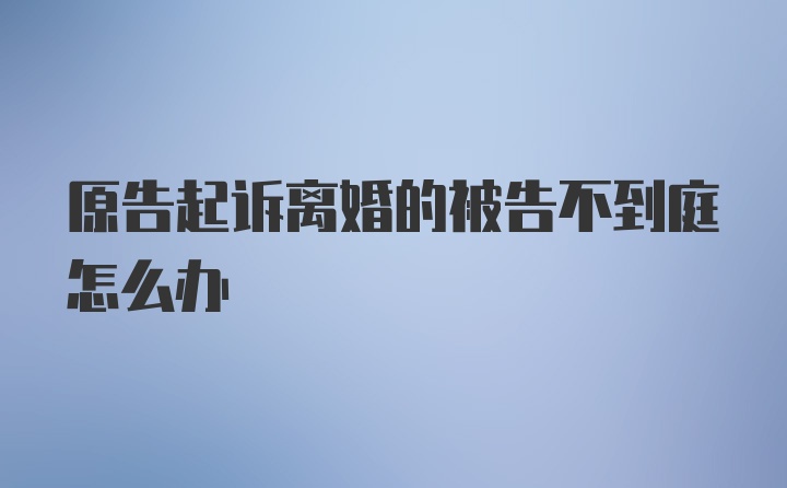 原告起诉离婚的被告不到庭怎么办